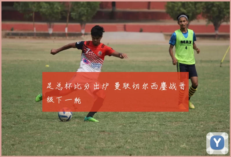 足总杯比分出炉 曼联切尔西鏖战晋级下一轮