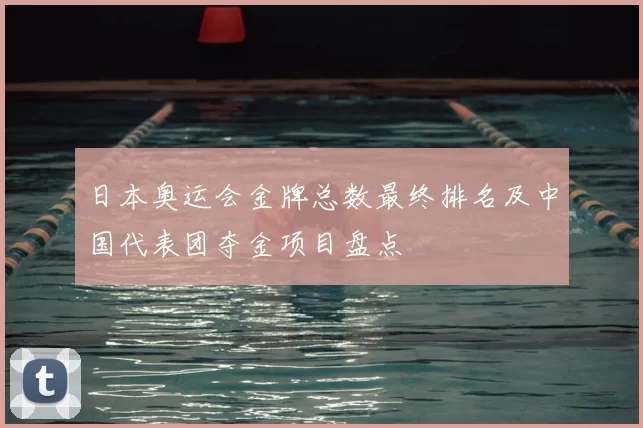 日本奥运会金牌总数最终排名及中国代表团夺金项目盘点