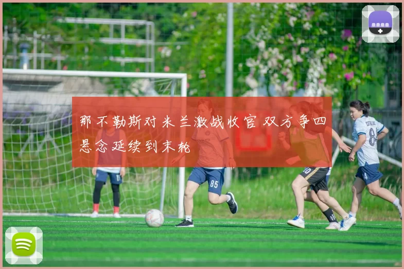 那不勒斯对米兰激战收官 双方争四悬念延续到末轮