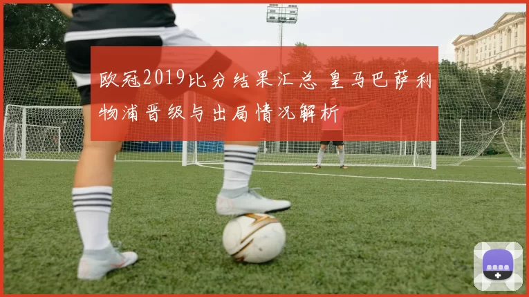 欧冠2019比分结果汇总 皇马巴萨利物浦晋级与出局情况解析