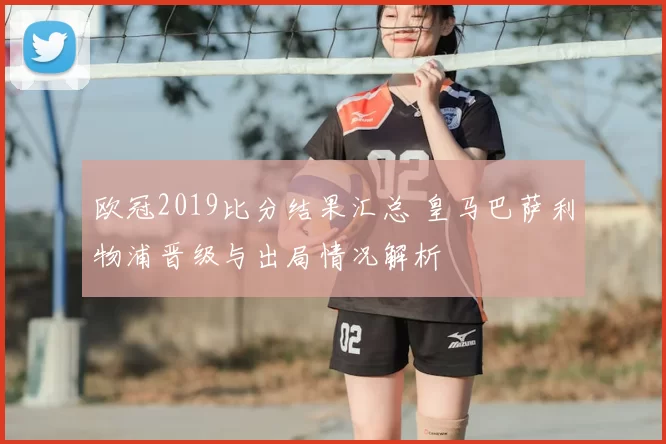 欧冠2019比分结果汇总 皇马巴萨利物浦晋级与出局情况解析