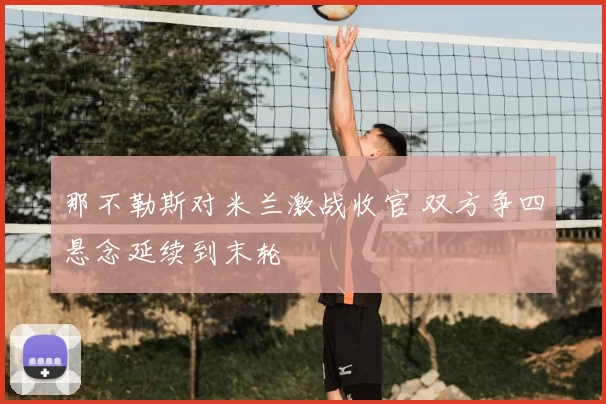 那不勒斯对米兰激战收官 双方争四悬念延续到末轮