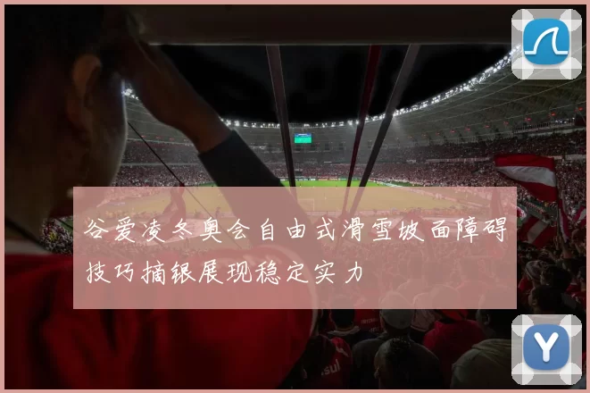 谷爱凌冬奥会自由式滑雪坡面障碍技巧摘银展现稳定实力