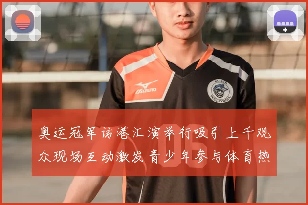 奥运冠军访港汇演举行吸引上千观众现场互动激发青少年参与体育热情