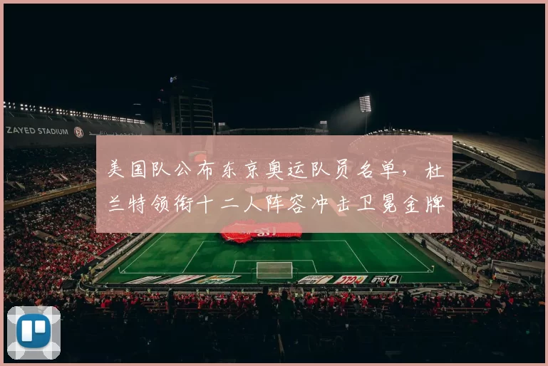 美国队公布东京奥运队员名单，杜兰特领衔十二人阵容冲击卫冕金牌