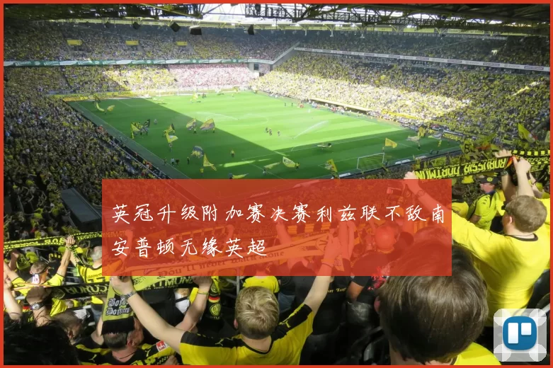 英冠升级附加赛决赛利兹联不敌南安普顿无缘英超