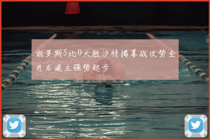 俄罗斯5比0大胜沙特揭幕战攻势全开东道主强势起步