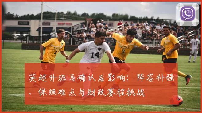 英超升班马确认后影响：阵容补强、保级难点与财政赛程挑战