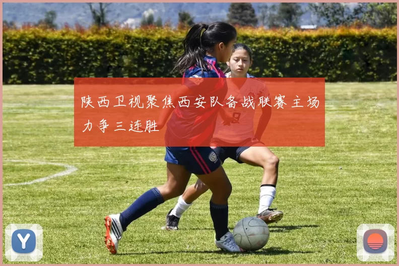 陕西卫视聚焦西安队备战联赛主场力争三连胜