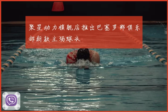 聚星动力旗舰店推出巴塞罗那俱乐部新款主场球衣