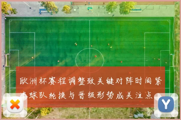 欧洲杯赛程调整致关键对阵时间紧凑球队轮换与晋级形势成关注点