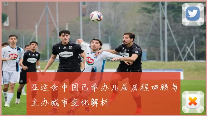 亚运会中国已举办几届历程回顾与主办城市变化解析