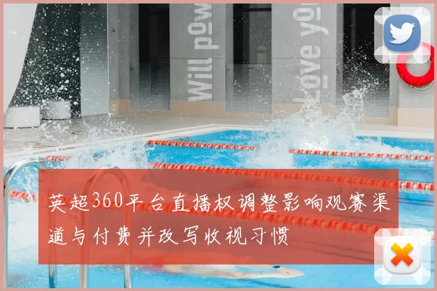 英超360平台直播权调整影响观赛渠道与付费并改写收视习惯