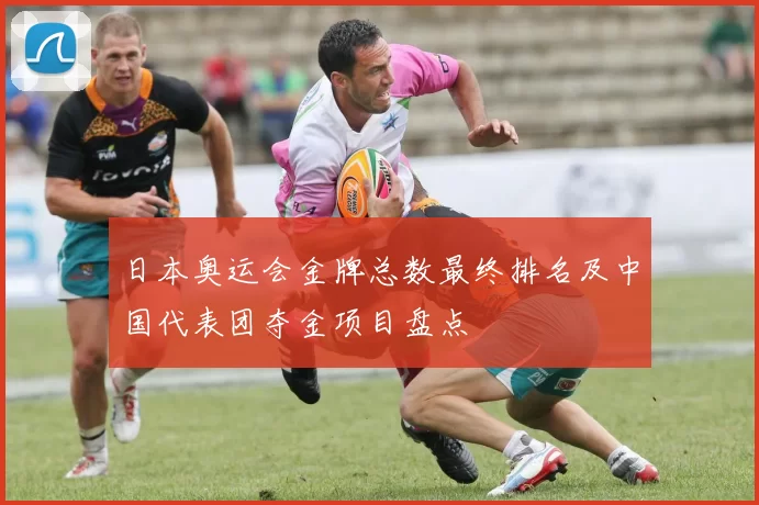 日本奥运会金牌总数最终排名及中国代表团夺金项目盘点