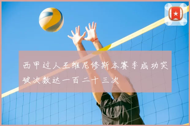 西甲过人王维尼修斯本赛季成功突破次数达一百二十三次