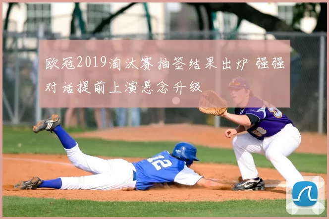 欧冠2019淘汰赛抽签结果出炉 强强对话提前上演悬念升级