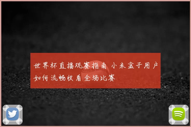 世界杯直播观赛指南 小米盒子用户如何流畅收看全场比赛